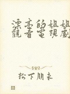 漂亮的姐姐免费观看电视剧在线高清