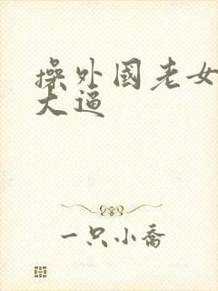 操外国老女人的大逼