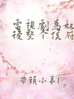 电视剧为奴三年后整个侯府跪着求我原谅