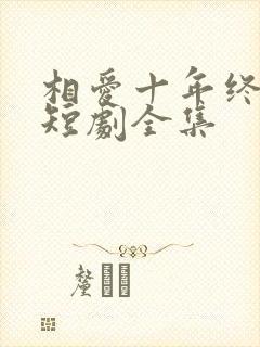 相爱十年终成空短剧全集