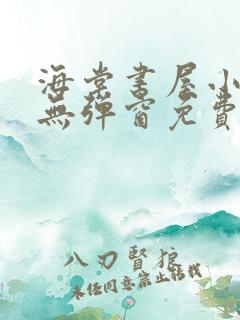 海棠书屋小说网无弹窗免费网络小说阅读网