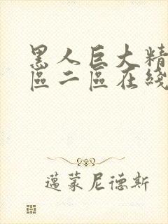 黑人巨大精品一区二区在线