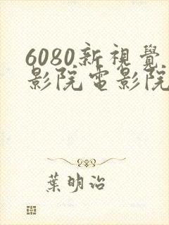 6080新视觉影院电影院