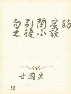 勾引闺蜜的爸爸之后小说