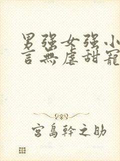 男强女强小说现言无虐甜宠小说