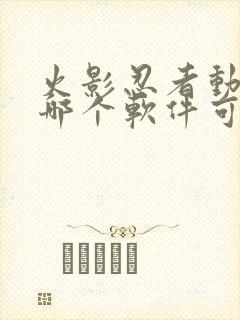 火影忍者动漫在哪个软件可以看