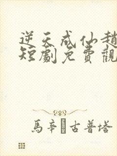 逆天成仙赵飞扬短剧免费观看