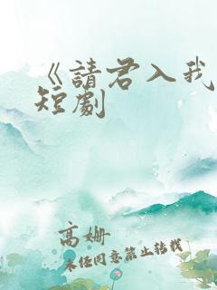 《请君入我怀》短剧