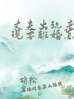 丈夫出轨老婆发现要离婚怎么办