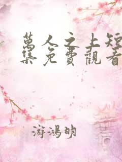 万人之上短剧全集免费观看