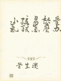 小孩易怒爱发脾气该怎么办