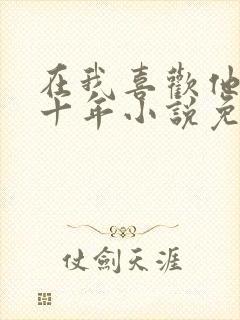 在我喜欢他的第十年小说免费阅读