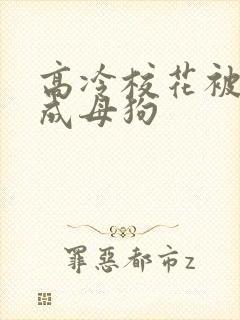 高冷校花被调教成母狗