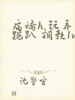 病娇h 玩弄 跪趴 调教1v1