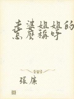 老婆姐姐的丈夫怎么称呼