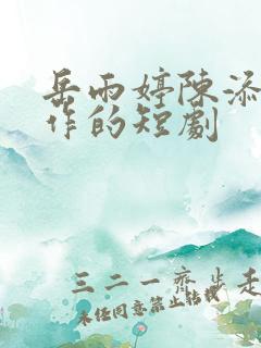 岳雨婷陈添祥合作的短剧