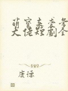 萌宝来袭爹地是大佬短剧全集免费