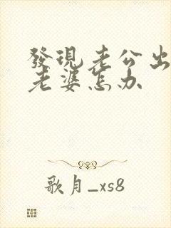 发现老公出轨了老婆怎办