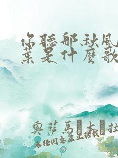 你听那秋风的落叶是什么歌