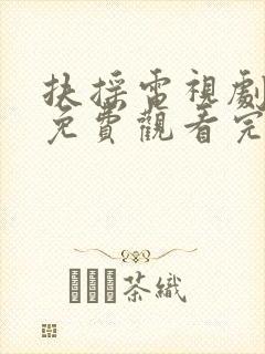 扶摇电视剧全集免费观看完整版