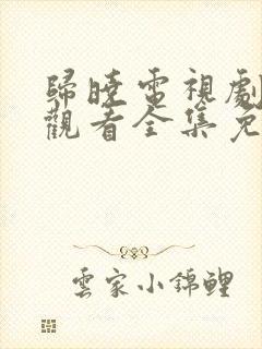 归晓电视剧在线观看全集免费高清