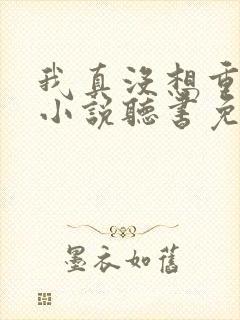 我真没想重生啊小说听书免费