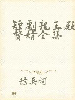 短剧龙王殿最强赘婿全集