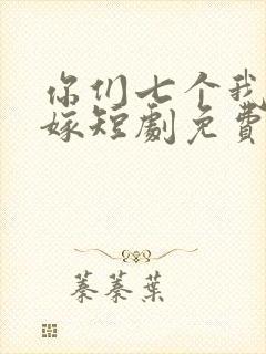 你们七个我都不嫁短剧免费观看