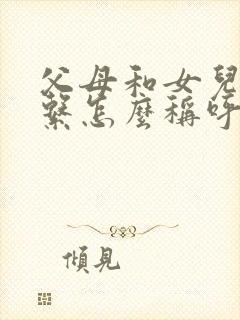 父母和女儿的关系怎么称呼