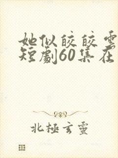 她似皎皎云中月短剧60集在线观看