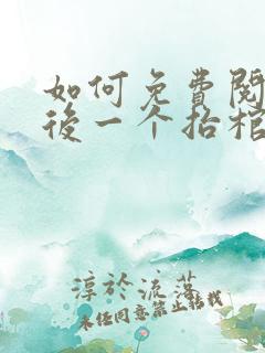 如何免费阅读最后一个抬棺匠