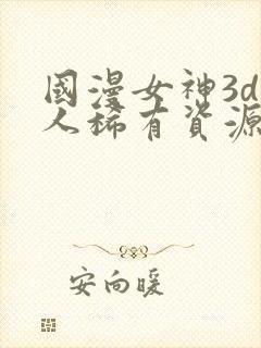 国漫女神3d同人稀有资源