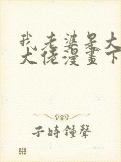 我老婆是大乘期大佬漫画下拉免费