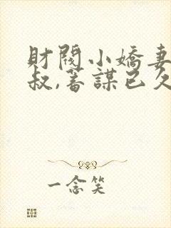 财阀小娇妻:大叔,蓄谋已久