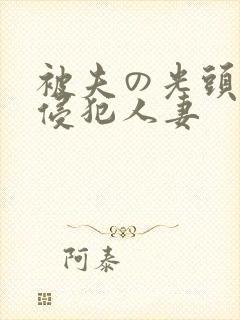 被夫の光头上司侵犯人妻