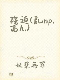 强迫(乱np,高h,)