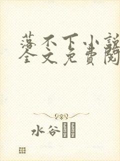 落不下小说在线全文免费阅读笔趣阁无弹窗