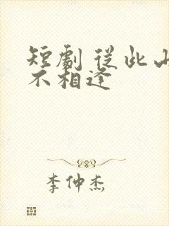 短剧 从此山水不相逢