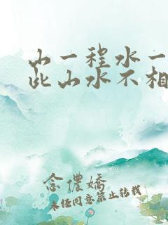 山一程水一程从此山水不相逢