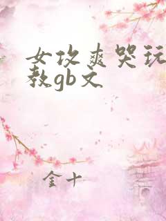 女攻爽哭玩弄调教gb文
