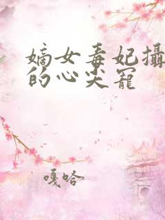 嫡女毒妃摄政王的心尖宠