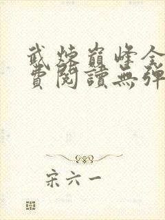 武炼巅峰全文免费阅读无弹窗无广告