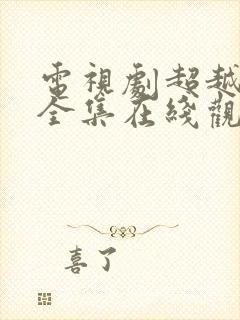 电视剧超越情感全集在线观看免费