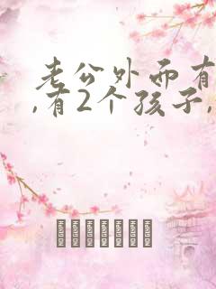 老公外面有外遇,有2个孩子,我该怎么办