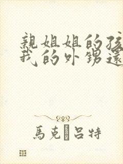 亲姐姐的孩子是我的外甥还是侄子