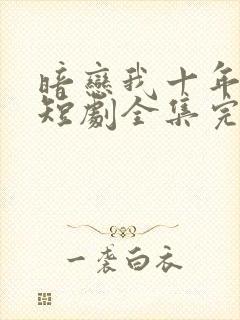 暗恋我十年不说短剧全集完整版