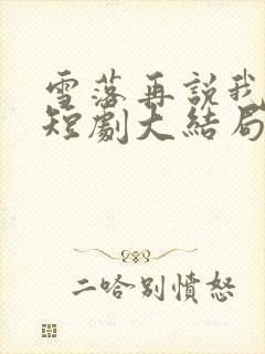 雪落再说我爱你短剧大结局