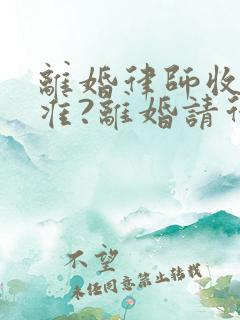 离婚律师收费标准?离婚请律师要多少钱