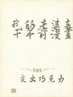 我的老婆来自一千年前漫画免费观看