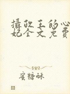 摄政王的心尖毒妃全文免费